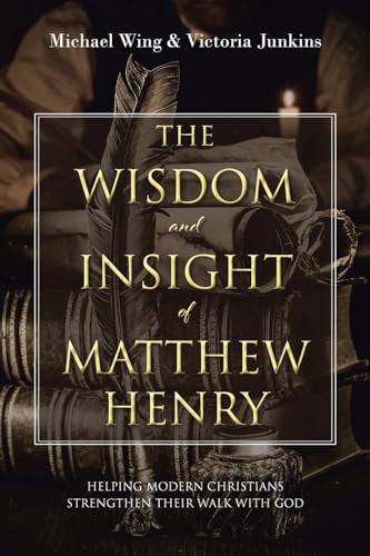 Beispielbild fr The Wisdom and Insight of Matthew Henry: Helping Modern Christians Strengthen Their Walk with God zum Verkauf von GreatBookPrices