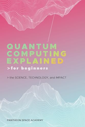 9798892387200: Quantum Computing Explained for Beginners: The Science, Technology, and Impact
