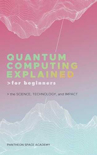 9798892387217: Quantum Computing Explained for Beginners: The Science, Technology, and Impact