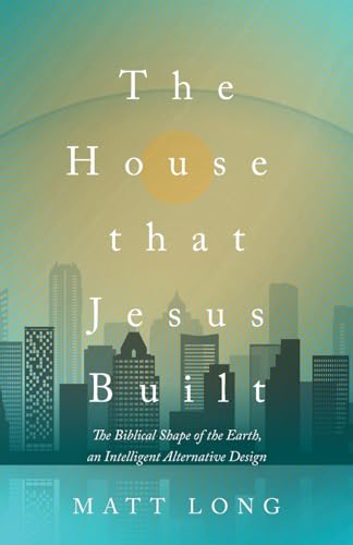 Imagen de archivo de The House That Jesus Built: The Biblical Shape of the Earth, and Intelligent Alternative Design a la venta por California Books