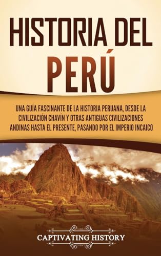 Stock image for Historia del Per: Una gua fascinante de la historia peruana, desde la civilizacin chavn y otras antiguas civilizaciones andinas hasta el presente, pasando por el Imperio incaico (Spanish Edition) for sale by California Books