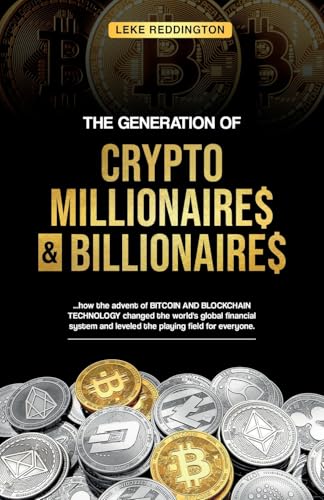 9798893837926: The Generation Of Crypto Millionaires & Billionaires: ...how the advent of Bitcoin & Blockchain Technology changed the world’s global financial system and leveled the playing field for everyone