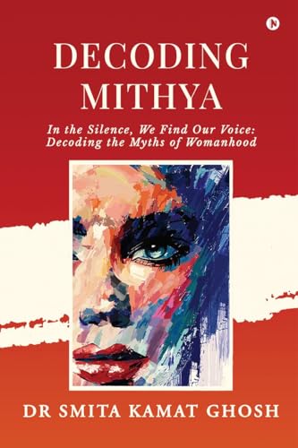 9798895569719: Decoding MITHYA: In the Silence, We Find Our Voice: Decoding the Myths of Womanhood: कविता संग्रह