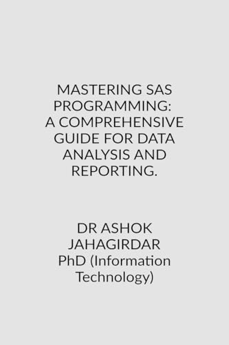 9798896101963: MASTERING SAS PROGRAMMING: A COMPREHENSIVE GUIDE FOR DATA ANALYSIS AND REPORTING.