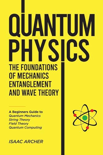 9798896862642: QUANTUM PHYSICS The Foundations of Mechanics, Entanglement and Wave Theory: A Beginners Guide to Quantum Mechanics, String Theory, Field Theory and Quantum Computing