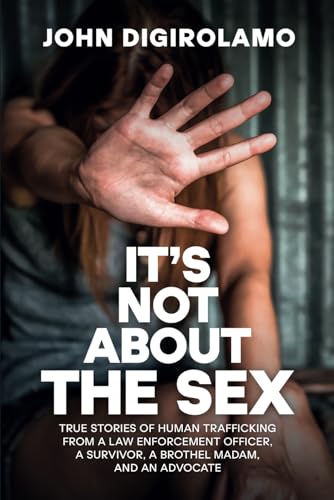 Stock image for It  s Not About the Sex: True Stories of Human Trafficking from a Law Enforcement Officer, a Survivor, a Brothel Madam, and an Advocate for sale by HPB-Emerald