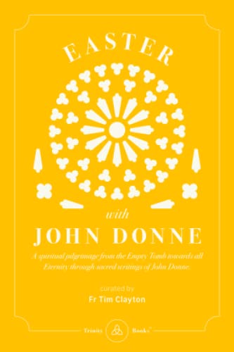 Beispielbild fr Easter with John Donne: A spiritual pilgrimage from the Empty Tomb towards all Eternity through sacred writings of John Donne. Curated by Fr Tim Clayton zum Verkauf von WeBuyBooks