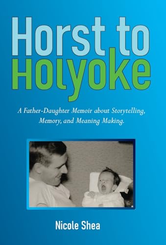 Beispielbild fr Horst to Holyoke: A Father-Daughter Memoir about Storytelling, Memory, and Meaning Making. zum Verkauf von GreatBookPrices