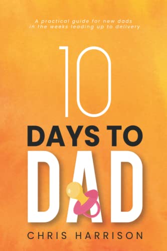 Imagen de archivo de 10 Days to Dad : A Practical Guide for News Dads in the Weeks Leading up to Delivery a la venta por Better World Books