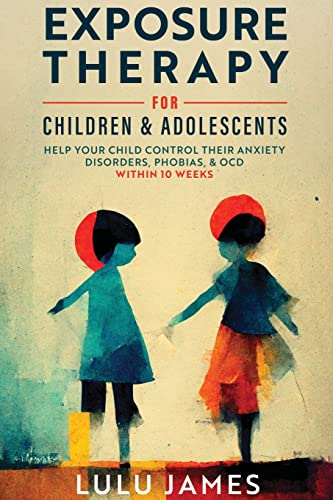 Stock image for Exposure Therapy For Children and Adolescents: Help Your Child Control Their Anxiety Disorders, Phobias, And OCD within 10 Weeks. for sale by GreatBookPrices