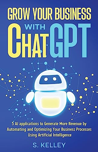 9798988101000: Grow Your Business with ChatGPT: 5 AI applications to Generate More Revenue by Automating and Optimizing Your Business Processes Using Artificial Intelligence