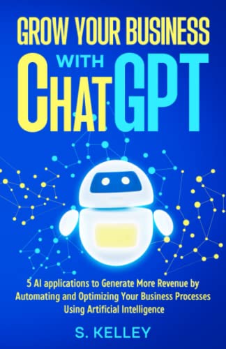 9798988101024: Grow Your Business with ChatGPT: 5 AI applications to Generate More Revenue by Automating and Optimizing Your Business Processes Using Artificial Intelligence
