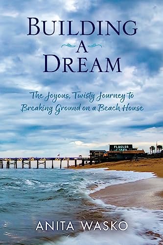 Stock image for Building A Dream: The Joyous, Twisty Journey to Breaking Ground on a Beach House for sale by GreatBookPrices