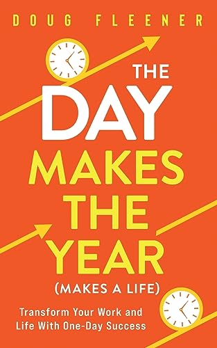 Stock image for The Day Makes the Year (Makes a Life): Transform your work and life with One-Day Success for sale by GreatBookPrices