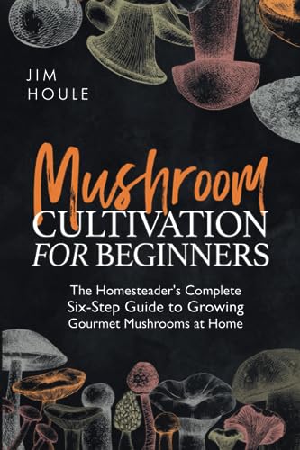 Stock image for Mushroom Cultivation for Beginners: The Homesteaders Complete Six-Step Guide to Growing Gourmet Mushrooms at Home for sale by Red's Corner LLC
