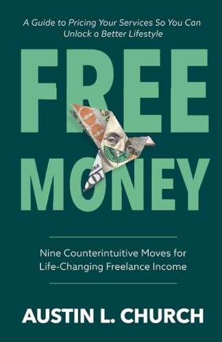 Imagen de archivo de Free Money: Nine Counterintuitive Moves for Life-Changing Freelance Income a la venta por California Books