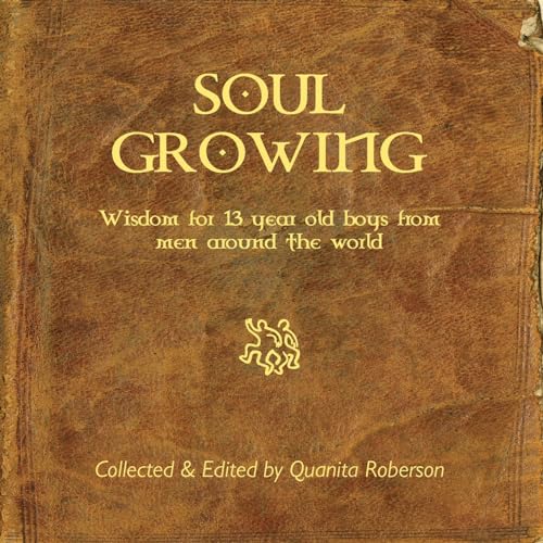 Stock image for Soul Growing: Wisdom for 13 year old boys from men around the world for sale by California Books