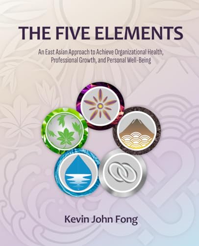 Stock image for The Five Elements: An East Asian Approach to Achieve Organizational Health, Professional Growth, and Personal Well-Being for sale by GreatBookPrices