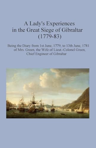 Imagen de archivo de A Lady's Experiences in the Great Siege of Gibraltar (1779-83): Being the Diary from 1st June, 1779, to 13th June, 1781 of Mrs. Green, the wife of Lieut.-Colonel Green, Chief Engineer of Gibraltar a la venta por California Books