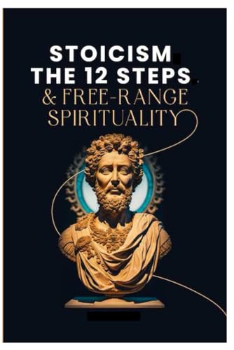 Stock image for Stoicism, The 12-Steps and, Free Range Spirituality for sale by California Books