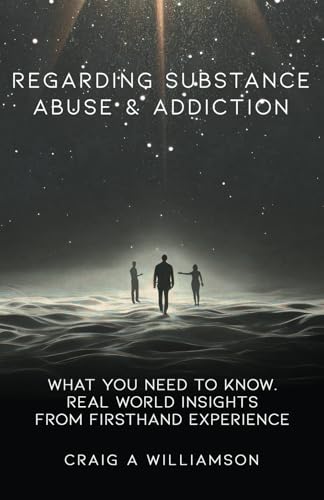 9798991056519: Regarding Substance Abuse and Addiction: What You Need to Know. Real World Insights from Firsthand Experience