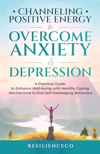 9798991682800: Channeling Positive Energy to Overcome Anxiety and Depression: A Practical Guide to Enhance Well-being with Healthy Coping Mechanisms to End Self-Sabotaging Behaviors.
