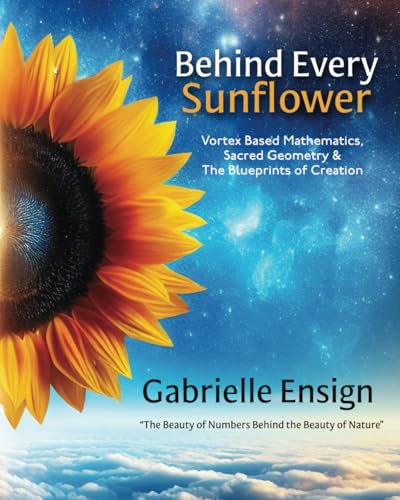 9798992439908: Behind Every Sunflower: Vortex Based Mathematics, Sacred Geometry & The Blueprints of Creation
