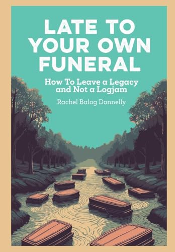 9798992512717: Late To Your Own Funeral: How To Leave a Legacy and Not a Logjam
