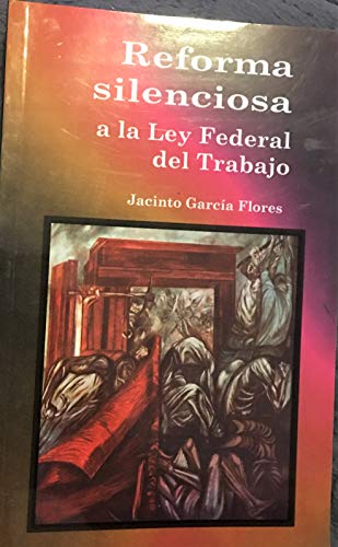 9799688639855: Reforma silenciosa a la Ley Federal del Trabajo - Jacinto  García Flores - AbeBooks